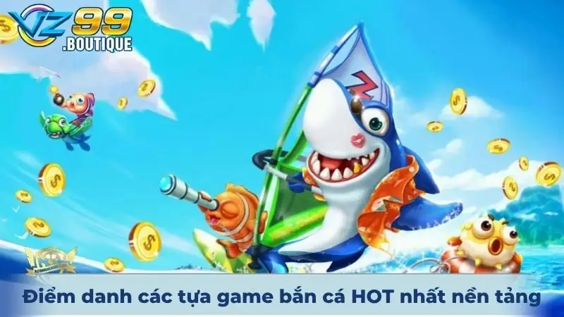 Điểm danh các tựa game bắn cá HOT nhất nền tảng VZ99 hiện nay