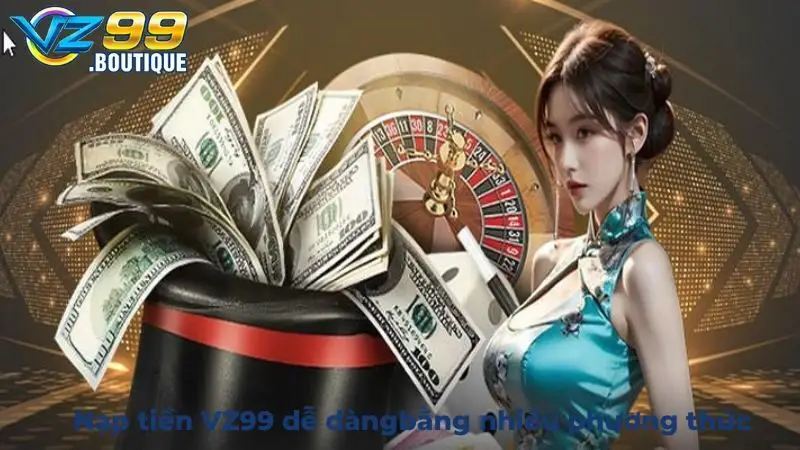 Nạp tiền VZ99 dễ dàng và đơn giản bằng nhiều phương thức khác nhau